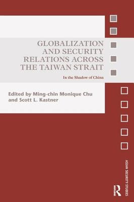 Globalization and Security Relations Across the Taiwan Strait: In the Shadow of China by Kastner, Scott L.