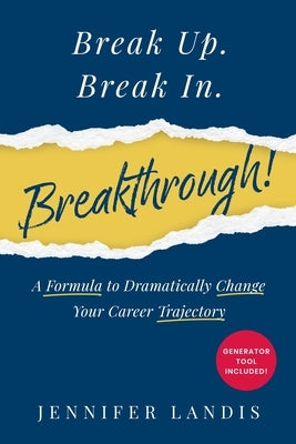 Break Up. Break In. Breakthrough!: A Formula to Dramatically Change Your Career Trajectory by Landis, Jennifer