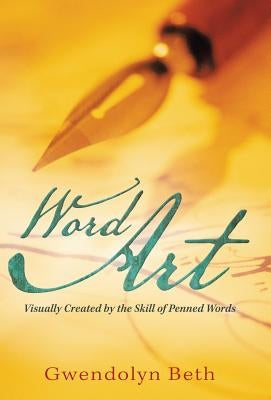 Word Art: Visually Created by the Skill of Penned Words by Beth, Gwendolyn
