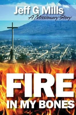Fire in my Bones: A Missionary Story by Mills, Jeff G.