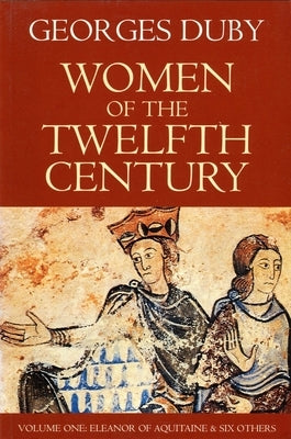 Women of the Twelfth Century, Eleanor of Aquitaine and Six Others (Volume 1) by Duby, Georges