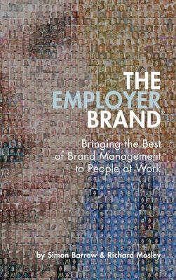 The Employer Brand: Bringing the Best of Brand Management to People at Work by Barrow, Simon