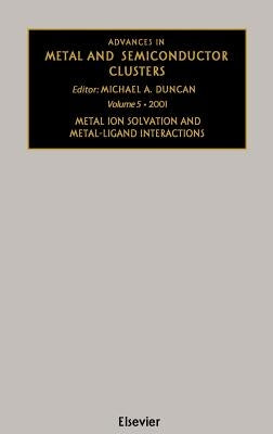 Advances in Metal and Semiconductor Clusters: Metal Ion Solvation and Metal-Ligand Interactions Volume 5 by Duncan, M. a.