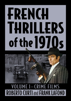 French Thrillers of the 1970s: Volume I--Crime Films by Curti, Roberto