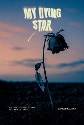 My Dying Star: The Last Letters of a Heart That Wouldn't Let Go by Eugène, Smaille