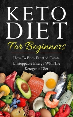 Keto Diet for Beginners: How to Burn Fat and Create Unstoppable Energy with the Ketogenic Diet by Rose, Camila