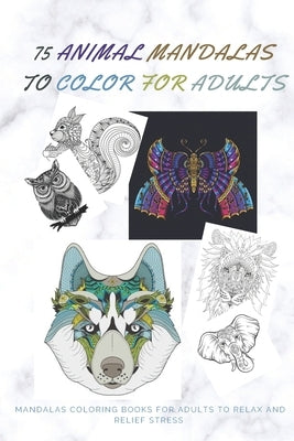 75 Animal Mandalas to Color for Adults Mandalas Coloring Books for Adults to Relax: Mandalas to Color for Relaxation and Stress: Stress Relieving Mand by Coloring Book, Relaxation Adults
