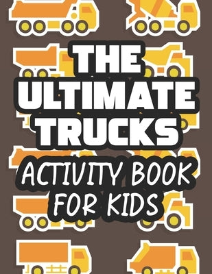 The Ultimate Trucks Activity Book For Kids: Coloring Activity Book For Toddlers, Amazing Truck Illustrations And Designs To Color For Children by Publishing, Paramount