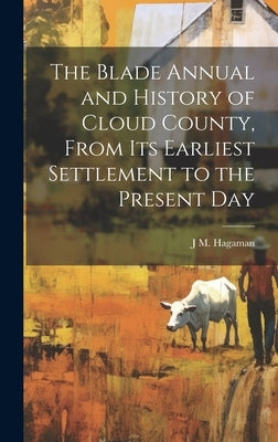 The Blade Annual and History of Cloud County, From its Earliest Settlement to the Present Day by Hagaman, J. M. [From Old Catalog]
