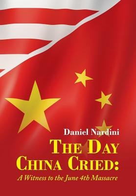 The Day China Cried: A Witness to the June 4th Massacre by Nardini, Daniel