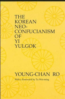 The Korean Neo-Confucianism of Yi Yulgok by Ro, Young-Chan