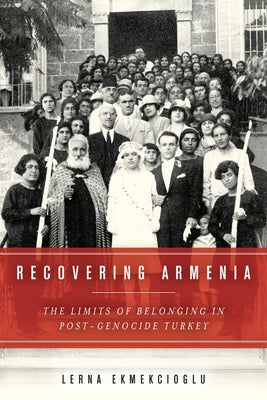 Recovering Armenia: The Limits of Belonging in Post-Genocide Turkey by Ekmekcioglu, Lerna