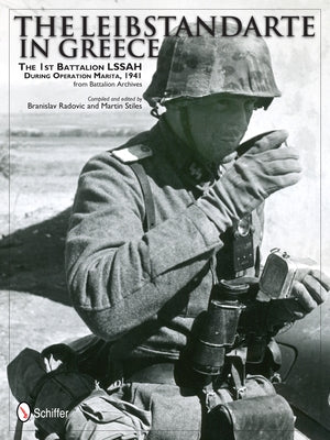The Leibstandarte in Greece: The 1st Battalion Lssah During Operation Marita, 1941 from Battalion Archives by Radovic, Branislav