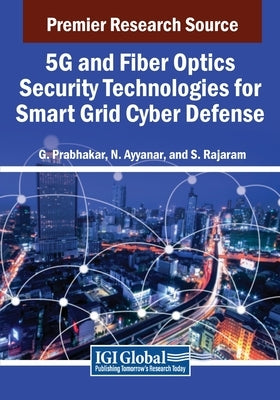 5G and Fiber Optics Security Technologies for Smart Grid Cyber Defense by Prabhakar, G.