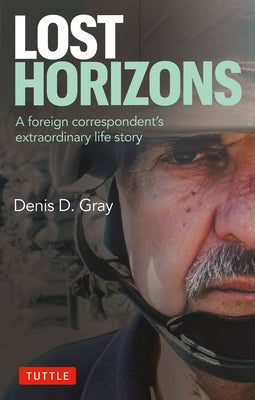 Lost Horizons: A Foreign Correspondent's Extraordinary Life Story by Gray, Denis D.