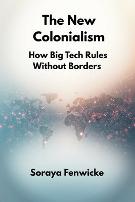 The New Colonialism: How Big Tech Rules Without Borders by Fenwicke, Soraya