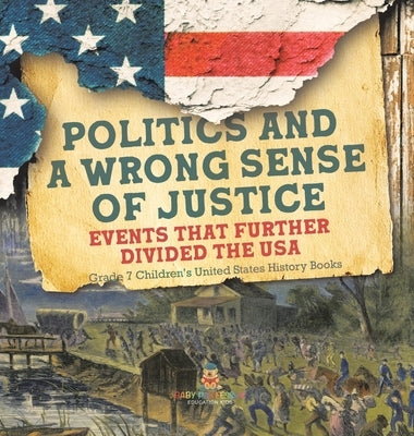 Politics and a Wrong Sense of Justice Events That Further Divided the USA Grade 7 Children's United States History Books by Baby Professor