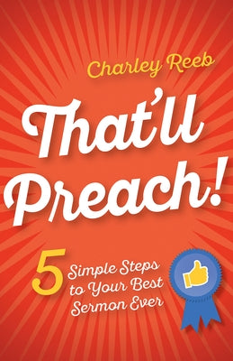 That'll Preach!: 5 Simple Steps to Your Best Sermon Ever by Reeb, Charley