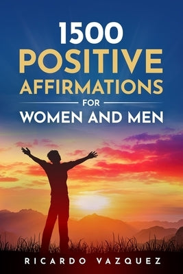 1500 Positive Affirmations for Women and Men: Take advantage of the power of positive thinking, attract money, happiness, love and success by Vazquez, Ricardo