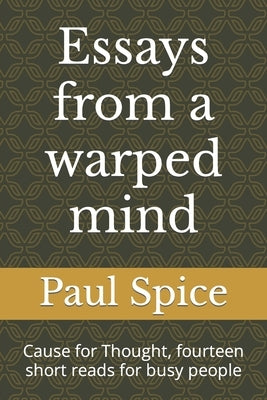 Essays from a warped mind: Cause for Thought, fourteen short reads for busy people by Spice, Paul