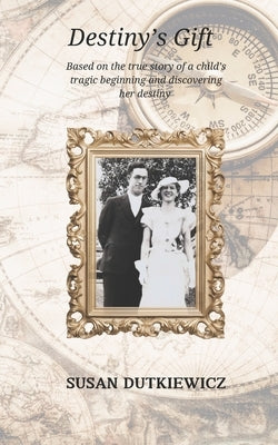 Destiny's Gift: Based on the true story of one child's tragic beginning and the discovery of her destiny by Dutkiewicz, Susan