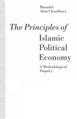 The Principles of Islamic Political Economy: A Methodological Enquiry by Choudhury, Masudul Alam