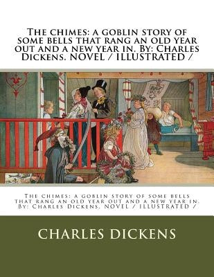 The chimes: a goblin story of some bells that rang an old year out and a new year in. By: Charles Dickens. NOVEL / ILLUSTRATED / by Dickens, Charles
