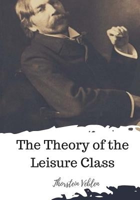 The Theory of the Leisure Class by Veblen, Thorstein