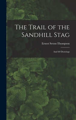 The Trail of the Sandhill Stag: And 60 Drawings by Seton-Thompson, Ernest