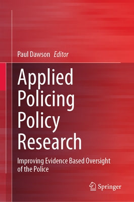 Applied Policing Policy Research: Improving Evidence Based Oversight of the Police by Dawson, Paul