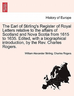 The Earl of Stirling's Register of Royal Letters Relative to the Affairs of Scotland and Nova Scotia from 1615 to 1635. Edited, with a Biographical In by Stirling, William Alexander