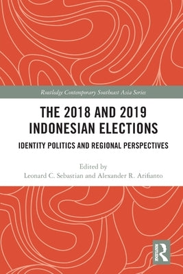 The 2018 and 2019 Indonesian Elections: Identity Politics and Regional Perspectives by Sebastian, Leonard