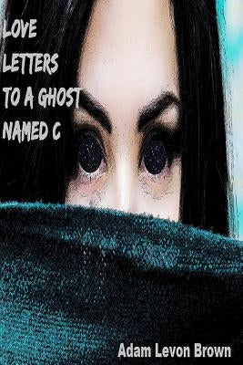 Love Letters to a Ghost Named C by Brown, Adam Levon