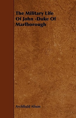 The Military Life of John -Duke of Marlborough by Alison, Archibald