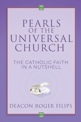 Pearls of the Universal Church: The Catholic Faith in a Nutshell by Filips, Deacon Roger