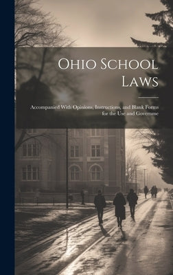 Ohio School Laws: Accompanied With Opinions, Instructions, and Blank Forms for the use and Governme by Anonymous