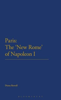 Paris: The 'New Rome' of Napoleon I by Rowell, Diana