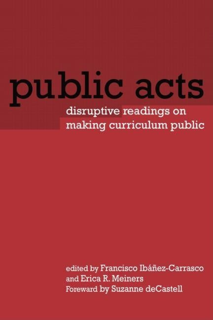 Public Acts: Disruptive Readings on Making Curriculum Public by Ibáñez-Carrasco, Francisco