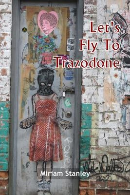 Let's Fly To Trazodone: Poetry By Miriam Stanley by Johnson, C. D.