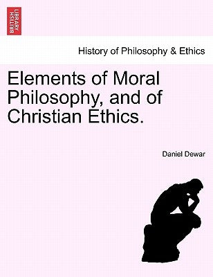 Elements of Moral Philosophy, and of Christian Ethics. by Dewar, Daniel