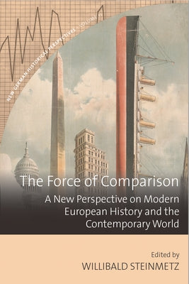 The Force of Comparison: A New Perspective on Modern European History and the Contemporary World by Steinmetz, Willibald