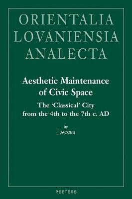 Aesthetic Maintenance of Civic Space: The 'Classical' City from the 4th to the 7th C. AD by Jacobs, I.