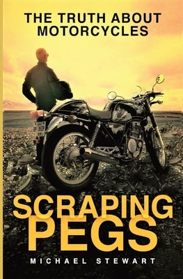 Scraping Pegs: The Truth About Motorcycles by Stewart, Michael G.