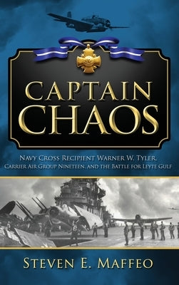 Captain Chaos: Navy Cross Recipient Warner W. Tyler, Carrier Air Group Nineteen, and the Battle for Leyte Gulf by Maffeo, Steven