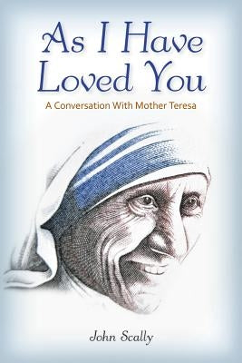 As I Have Loved You: A Conversation with Mother Teresa by Scally, John
