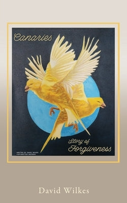 Canaries story of forgiveness by Wilkes, David