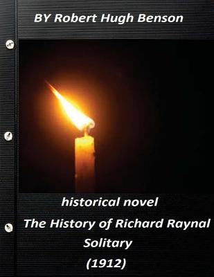 The history of Richard Raynal, solitary (1912) historical novel (Original Versi by Benson, Robert Hugh