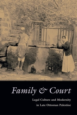 Family and Court: Legal Culture and Modernity in Late Ottoman Palestine by Agmon, Iris