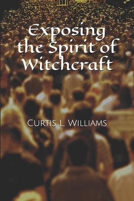 Exposing the Spirit of Witchcraft by Williams, Curtis L.