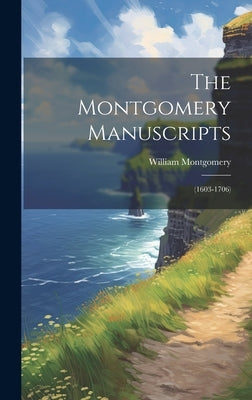 The Montgomery Manuscripts: (1603-1706) by Montgomery, William